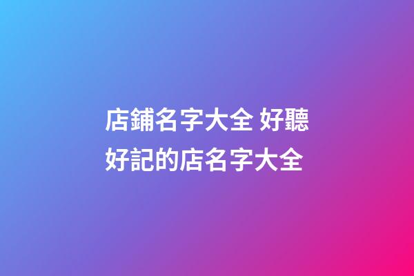 店鋪名字大全 好聽好記的店名字大全-第1張-店鋪起名-玄機派